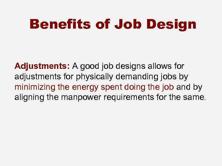 Benefits of Job Design Adjustments: A good job designs allows for adjustments for physically