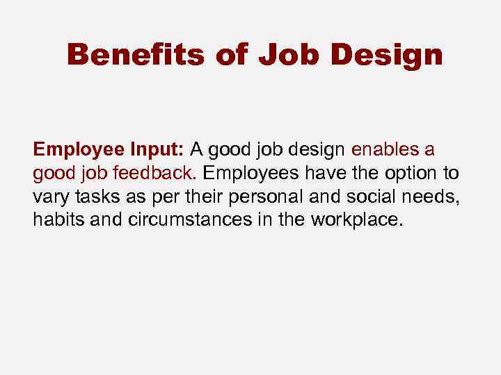 Benefits of Job Design Employee Input: A good job design enables a good job