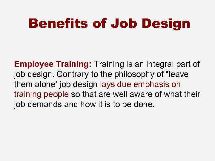 Benefits of Job Design Employee Training: Training is an integral part of job design.