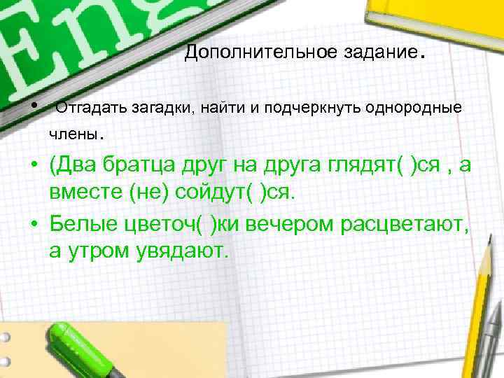 Дополнительное задание. • Отгадать загадки, найти и подчеркнуть однородные члены. • (Два братца друг