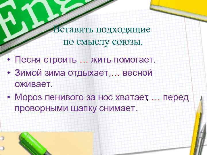 Вставить подходящие по смыслу союзы. • Песня строить … жить помогает. • Зимой зима