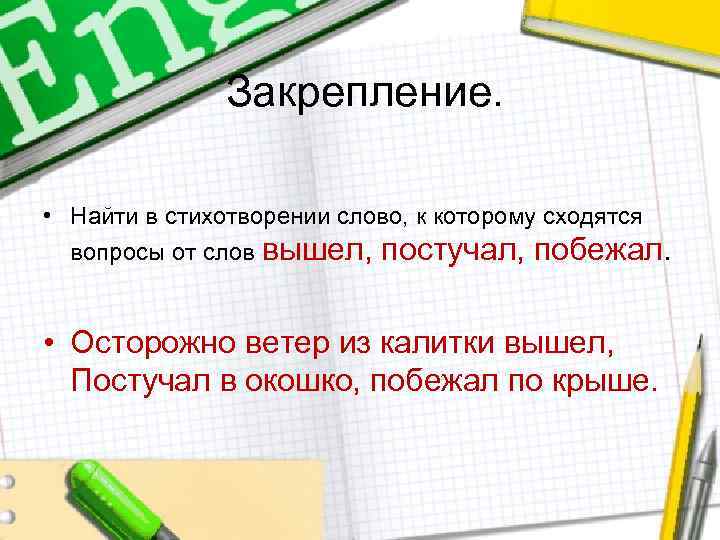 Закрепление. • Найти в стихотворении слово, к которому сходятся вопросы от слов вышел, постучал,