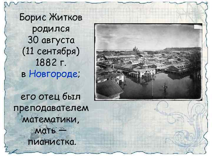 Борис Житков родился 30 августа (11 сентября) 1882 г. в Новгороде; его отец был