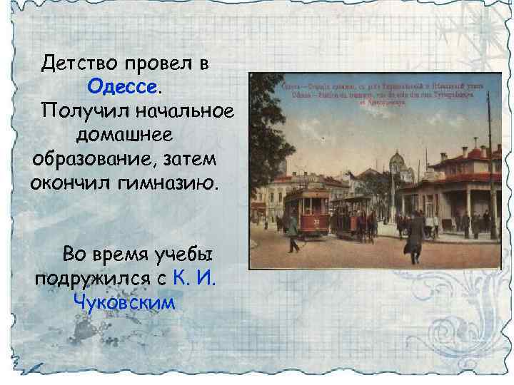 Детство провел в Одессе. Получил начальное домашнее образование, затем окончил гимназию. Во время учебы