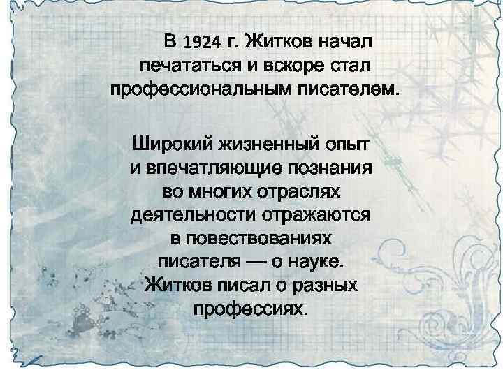 В 1924 г. Житков начал печататься и вскоре стал профессиональным писателем. Широкий жизненный опыт