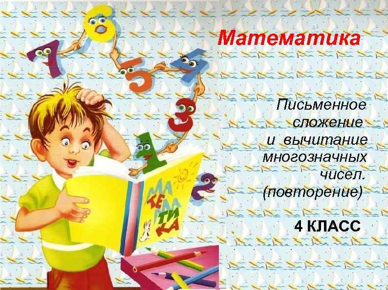 Математика Письменное сложение и вычитание многозначных чисел. (повторение) 4 КЛАСС 