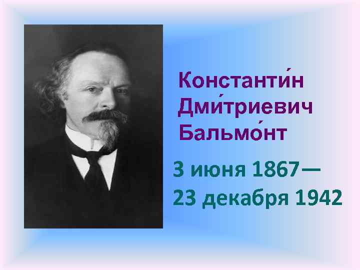 Константи н Дми триевич Бальмо нт 3 июня 1867— 23 декабря 1942 
