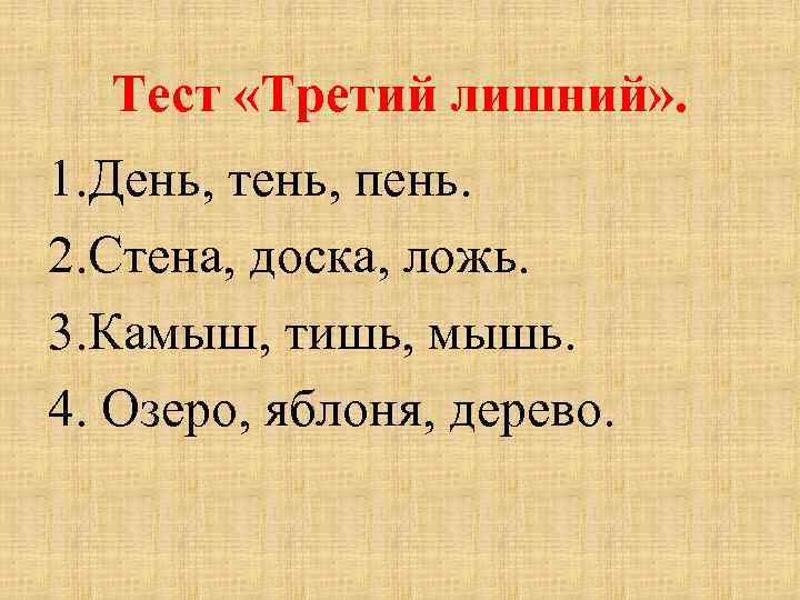 Тест «Третий лишний» . 1. День, тень, пень. 2. Стена, доска, ложь. 3. Камыш,