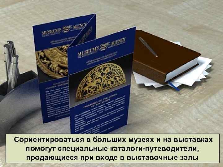 Сориентироваться в больших музеях и на выставках помогут специальные каталоги-путеводители, продающиеся при входе в