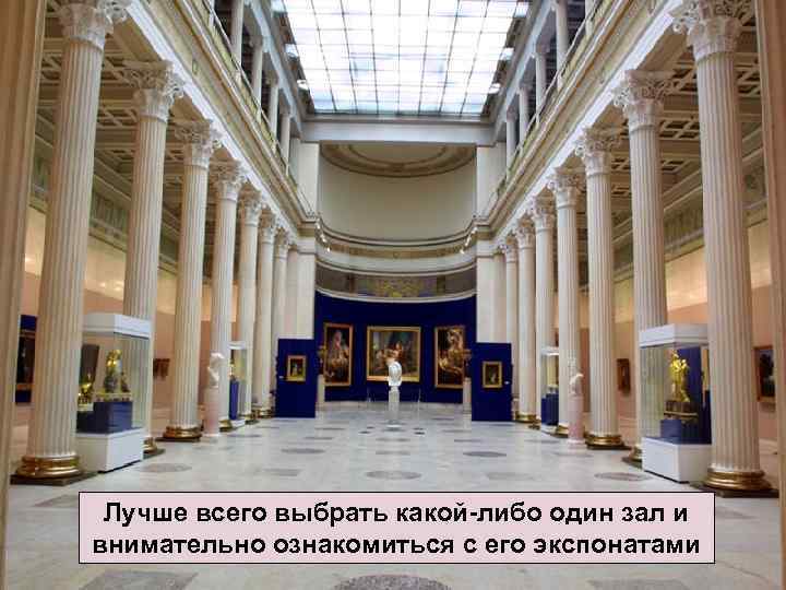 Лучше всего выбрать какой-либо один зал и внимательно ознакомиться с его экспонатами 