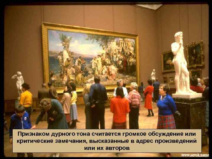 Признаком дурного тона считается громкое обсуждение или критические замечания, высказанные в адрес произведений или