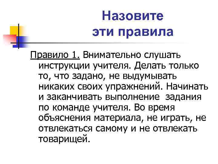 Назовите эти правила Правило 1. Внимательно слушать инструкции учителя. Делать только то, что задано,