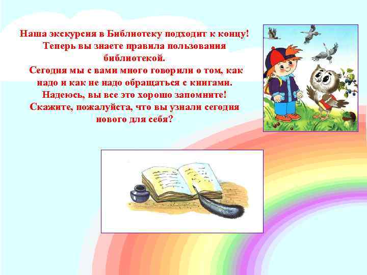 Наша экскурсия в Библиотеку подходит к концу! Теперь вы знаете правила пользования библиотекой. Сегодня