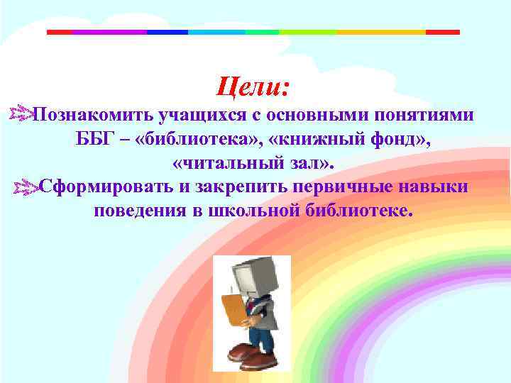 Цели: Познакомить учащихся с основными понятиями ББГ – «библиотека» , «книжный фонд» , «читальный