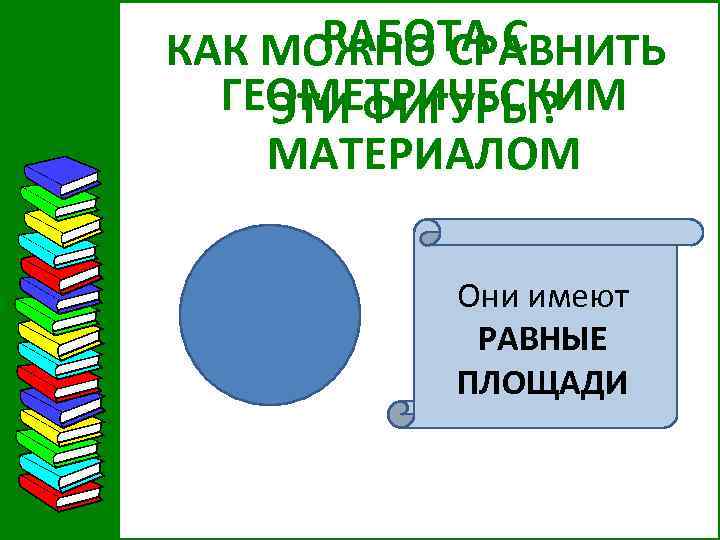 РАБОТА С КАК МОЖНО СРАВНИТЬ ГЕОМЕТРИЧЕСКИМ ЭТИ ФИГУРЫ? МАТЕРИАЛОМ Они имеют РАВНЫЕ ПЛОЩАДИ 