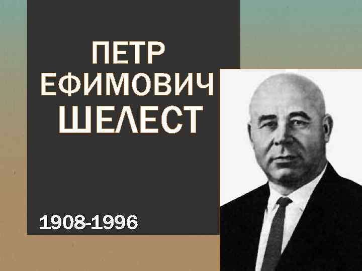 ПЕТР ЕФИМОВИЧ ШЕЛЕСТ 1908 -1996 