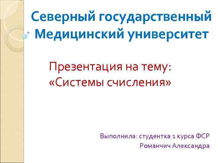 Северный государственный Медицинский университет Презентация на тему: «Системы счисления» Выполнила: студентка 1 курса ФСР