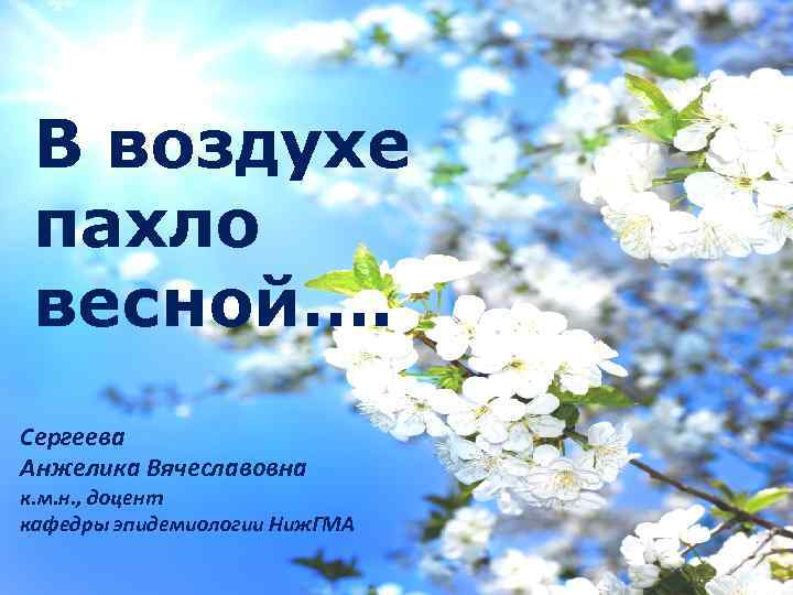 В воздухе пахло весной…. Сергеева Анжелика Вячеславовна к. м. н. , доцент кафедры эпидемиологии
