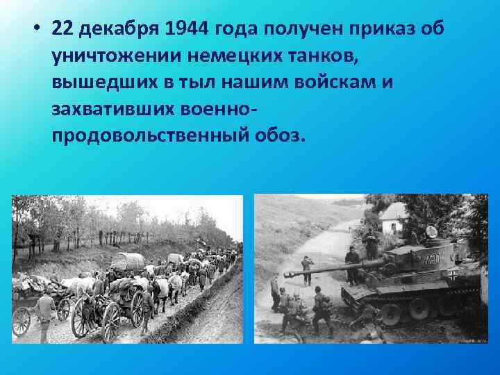  • 22 декабря 1944 года получен приказ об уничтожении немецких танков, вышедших в