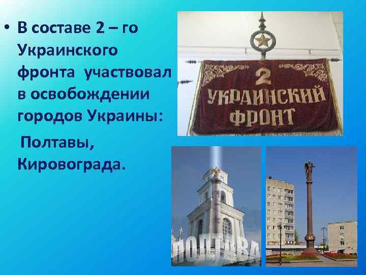  • В составе 2 – го Украинского фронта участвовал в освобождении городов Украины: