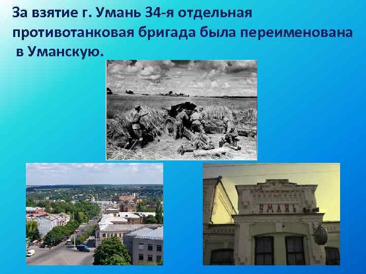 За взятие г. Умань 34 -я отдельная противотанковая бригада была переименована в Уманскую. 