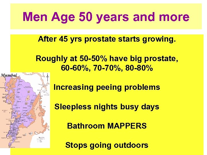 Men Age 50 years and more After 45 yrs prostate starts growing. Roughly at