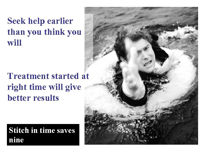 Seek help earlier than you think you will Treatment started at right time will