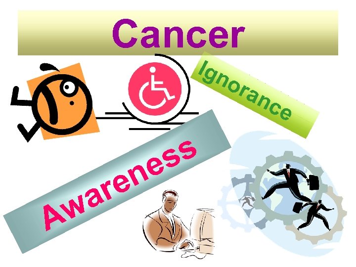Cancer Ign ora w A re a e n s s nc e 