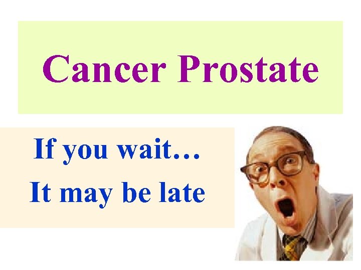 Cancer Prostate If you wait… It may be late 
