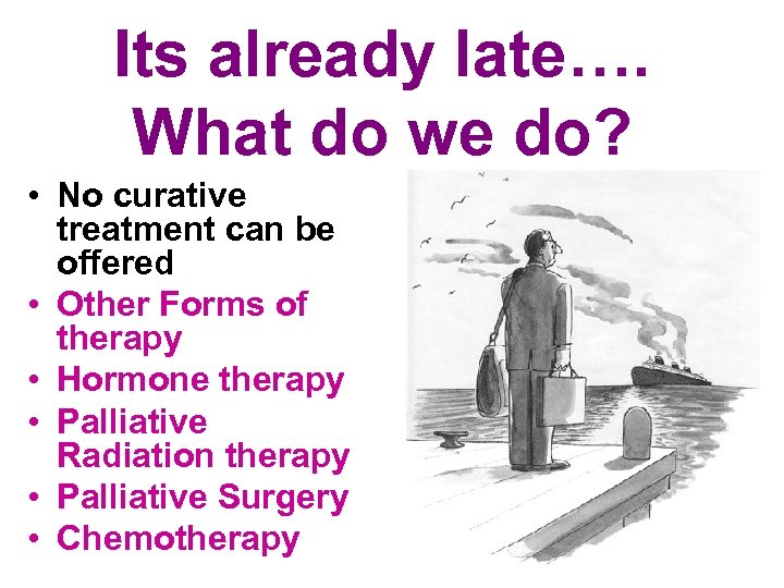Its already late…. What do we do? • No curative treatment can be offered