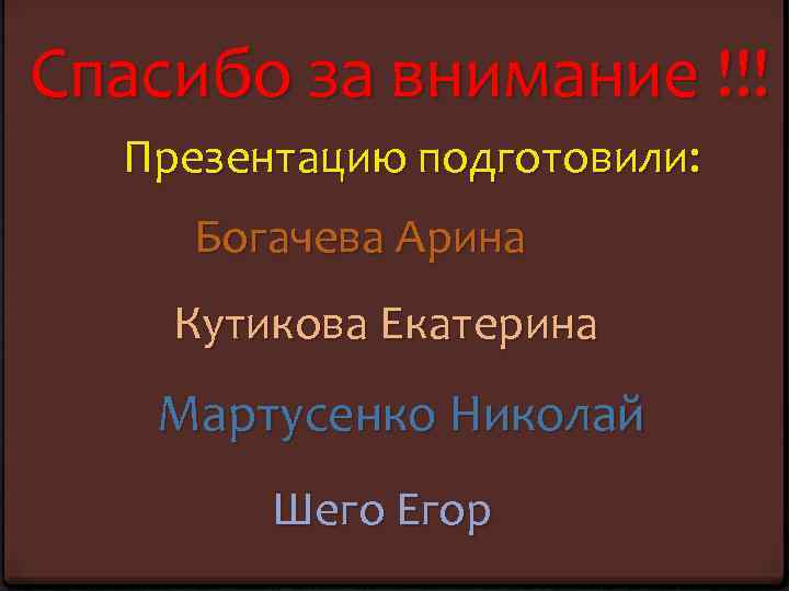 Спасибо за внимание !!! Презентацию подготовили: Богачева Арина Кутикова Екатерина Мартусенко Николай Шего Егор