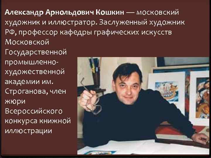 Александр Арнольдович Кошкин — московский художник и иллюстратор. Заслуженный художник РФ, профессор кафедры графических