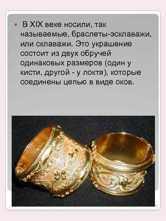  В XIX веке носили, так называемые, браслеты-эсклаважи, или склаважи. Это украшение состоит из