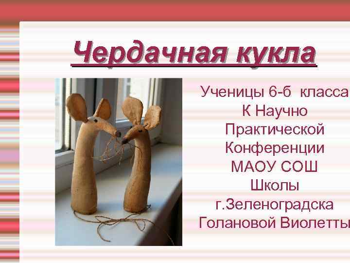 Чердачная кукла Ученицы 6 -б класса К Научно Практической Конференции МАОУ СОШ Школы г.