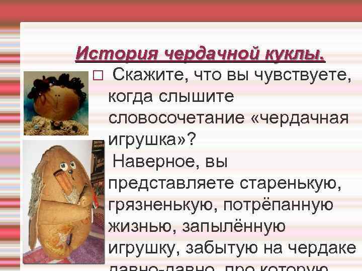 История чердачной куклы. Скажите, что вы чувствуете, когда слышите словосочетание «чердачная игрушка» ? Наверное,