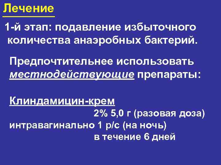 Лечение 1 -й этап: подавление избыточного количества анаэробных бактерий. Предпочтительнее использовать местнодействующие препараты: Клиндамицин-крем