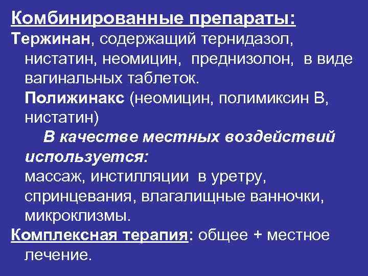 Комбинированные препараты: Тержинан, содержащий тернидазол, нистатин, неомицин, преднизолон, в виде вагинальных таблеток. Полижинакс (неомицин,