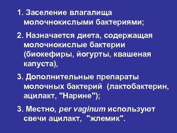 1. Заселение влагалища молочнокислыми бактериями; 2. Назначается диета, содержащая молочнокислые бактерии (биокефиры, йогурты, квашеная