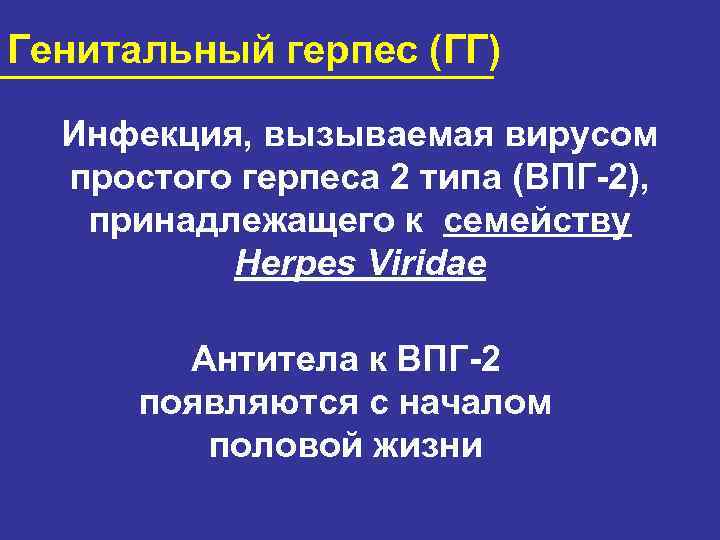 Генитальный герпес (ГГ) Инфекция, вызываемая вирусом простого герпеса 2 типа (ВПГ-2), принадлежащего к семейству