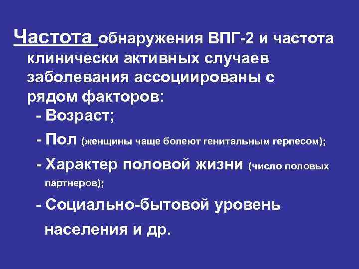 Частота обнаружения ВПГ-2 и частота клинически активных случаев заболевания ассоциированы с рядом факторов: -