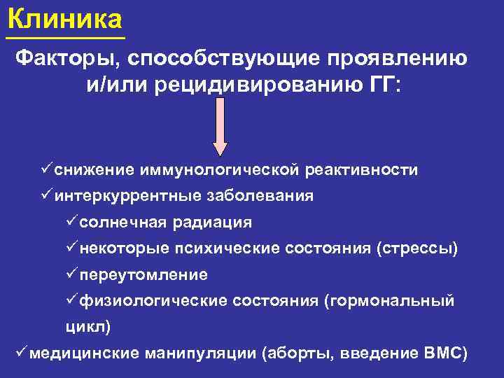 Клиника Факторы, способствующие проявлению и/или рецидивированию ГГ: üснижение иммунологической реактивности üинтеркуррентные заболевания üсолнечная радиация