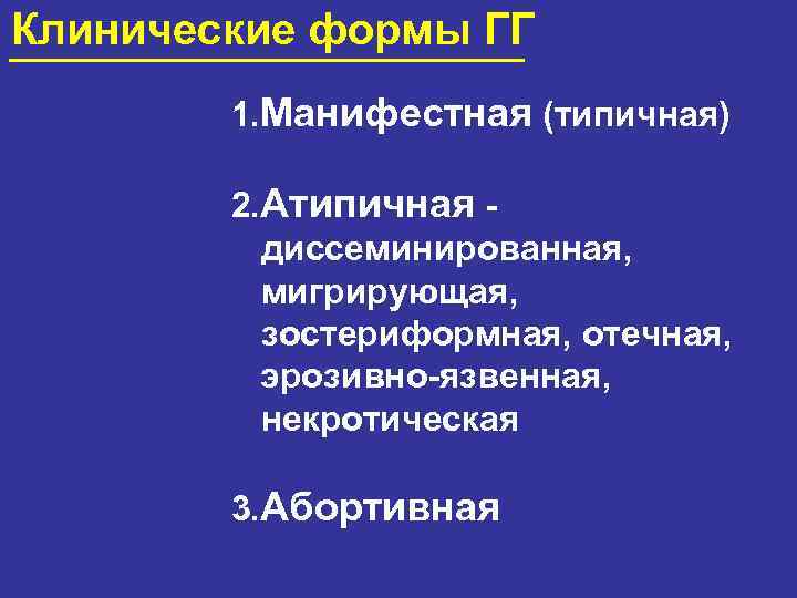 Клинические формы ГГ 1. Манифестная (типичная) 2. Атипичная - диссеминированная, мигрирующая, зостериформная, отечная, эрозивно-язвенная,