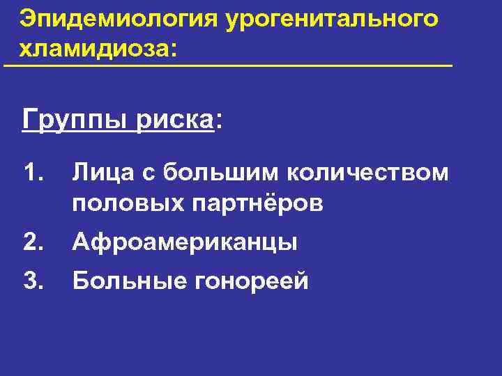 Эпидемиология урогенитального хламидиоза: Группы риска: 1. Лица с большим количеством половых партнёров 2. Афроамериканцы