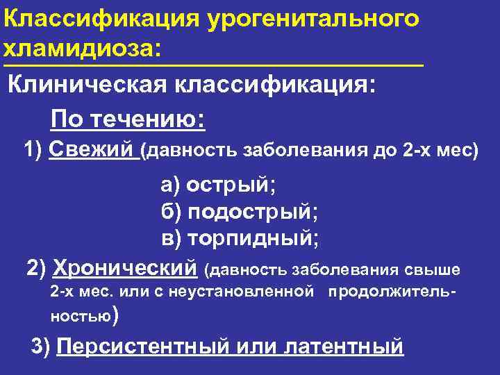 Классификация урогенитального хламидиоза: Клиническая классификация: По течению: 1) Свежий (давность заболевания до 2 -х