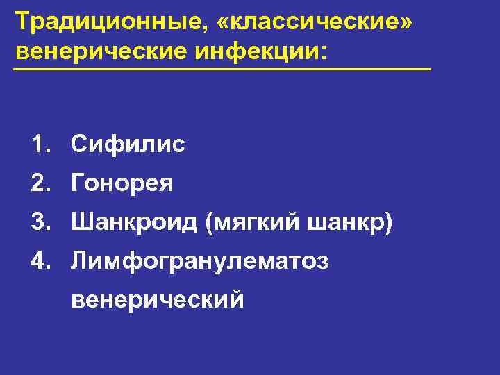 Традиционные, «классические» венерические инфекции: 1. Сифилис 2. Гонорея 3. Шанкроид (мягкий шанкр) 4. Лимфогранулематоз