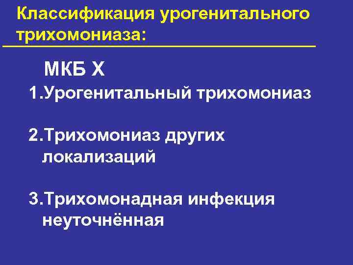 Классификация урогенитального трихомониаза: МКБ X 1. Урогенитальный трихомониаз 2. Трихомониаз других локализаций 3. Трихомонадная