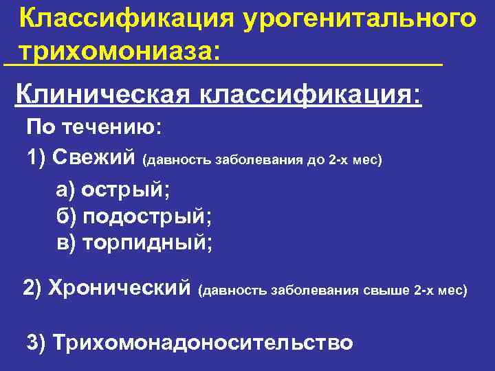 Классификация урогенитального трихомониаза: Клиническая классификация: По течению: 1) Свежий (давность заболевания до 2 -х