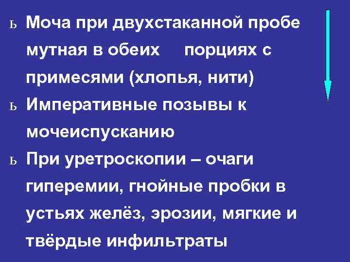 ь Моча при двухстаканной пробе мутная в обеих порциях с примесями (хлопья, нити) ь