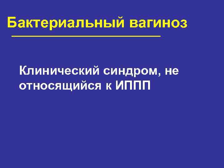 Бактериальный вагиноз Клинический синдром, не относящийся к ИППП 