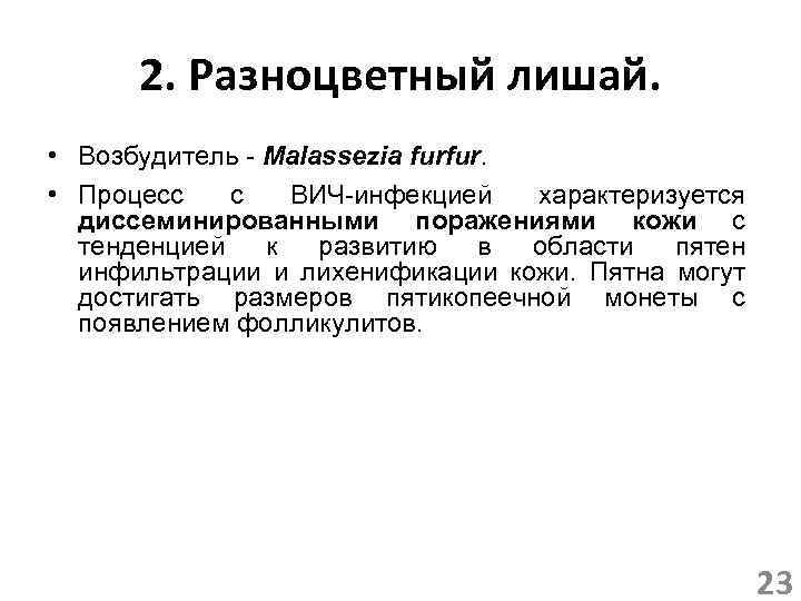 2. Разноцветный лишай. • Возбудитель - Malassezia furfur. • Процесс с ВИЧ-инфекцией характеризуется диссеминированными